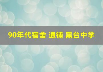 90年代宿舍 通铺 黑台中学